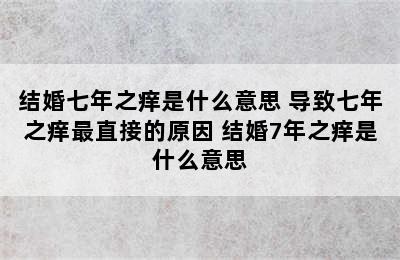 结婚七年之痒是什么意思 导致七年之痒最直接的原因 结婚7年之痒是什么意思